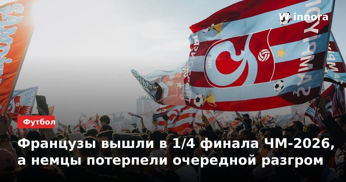 Французы вышли в 1/4 финала ЧМ-2026, а немцы потерпели очередной разгром