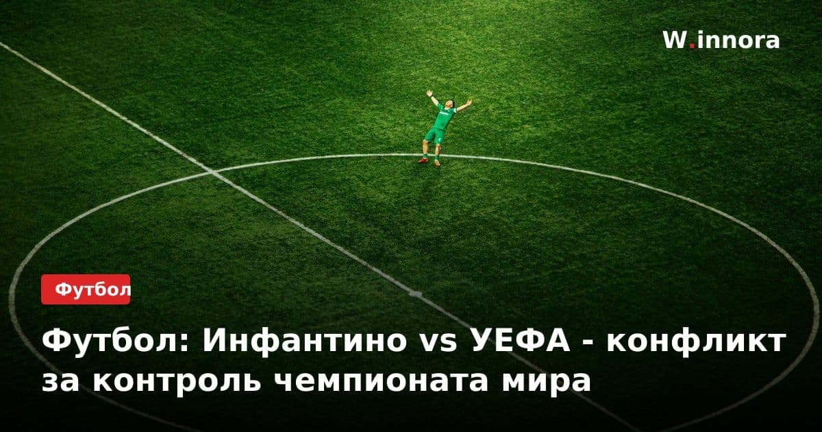 Футбол: Инфантино vs УЕФА - конфликт за контроль чемпионата мира