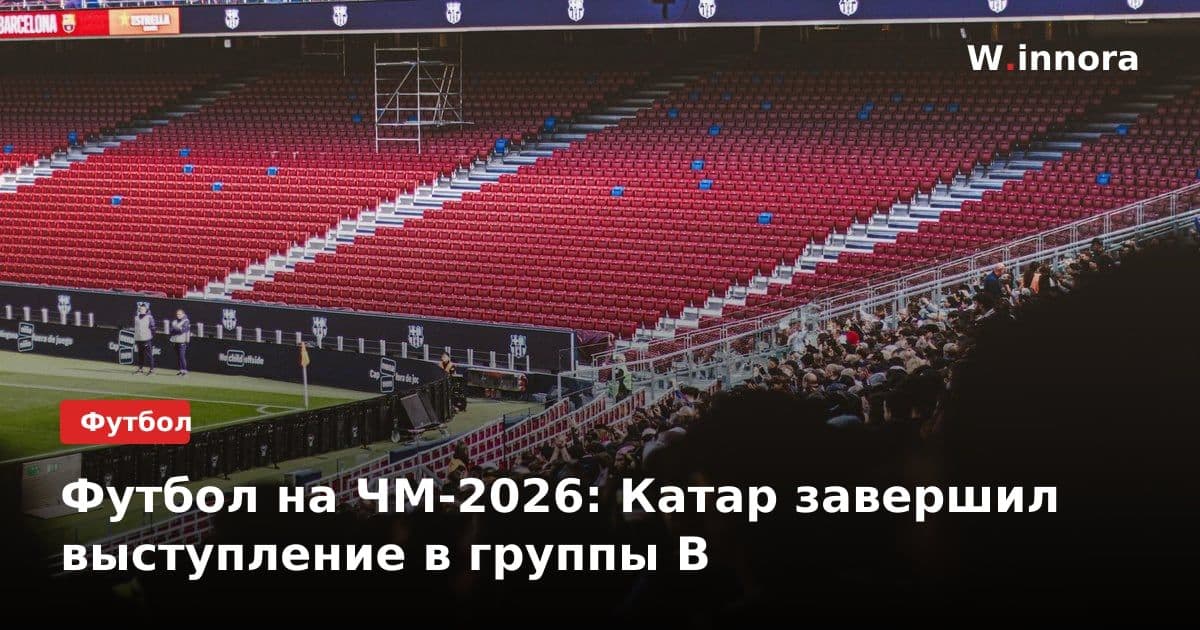 Футбол на ЧМ-2026: Катар завершил выступление в группы B