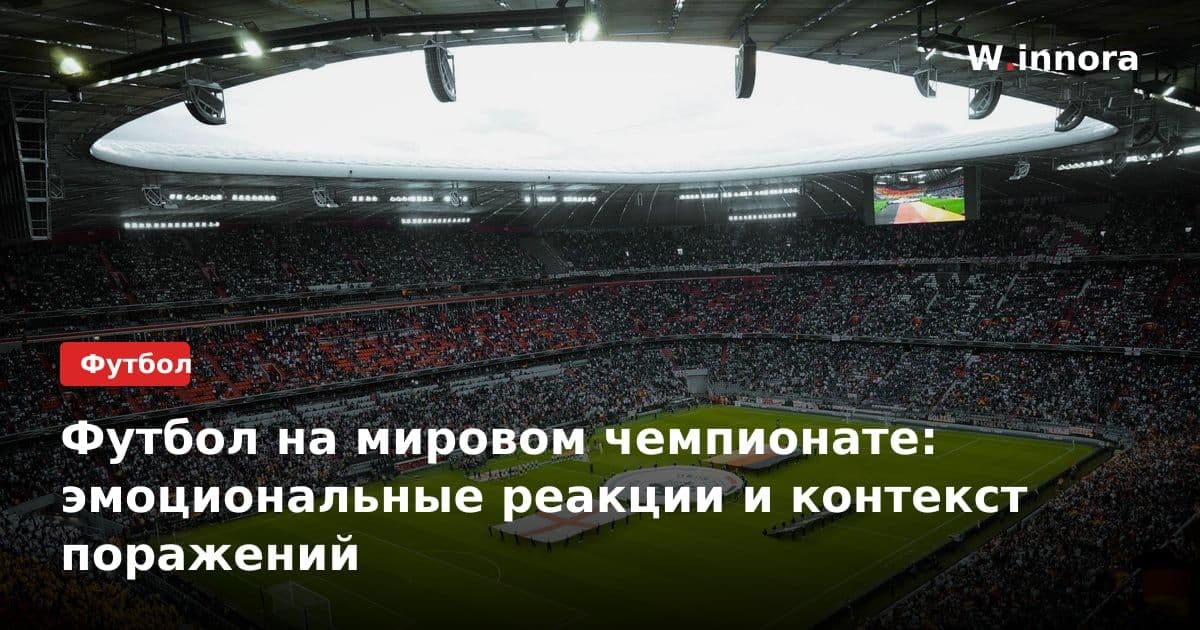 Футбол на мировом чемпионате: эмоциональные реакции и контекст поражений