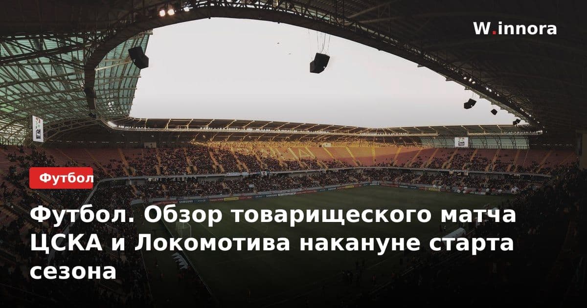 Футбол. Обзор товарищеского матча ЦСКА и Локомотива накануне старта сезона