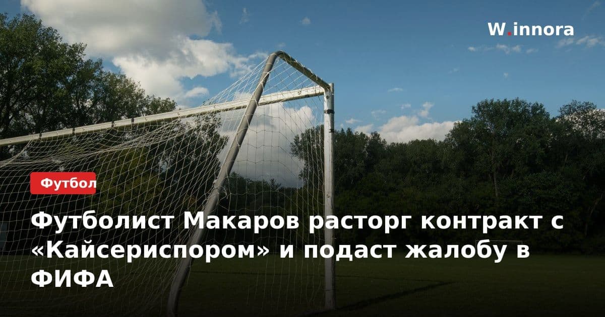 Футболист Макаров расторг контракт с «Кайсериспором» и подаст жалобу в ФИФА