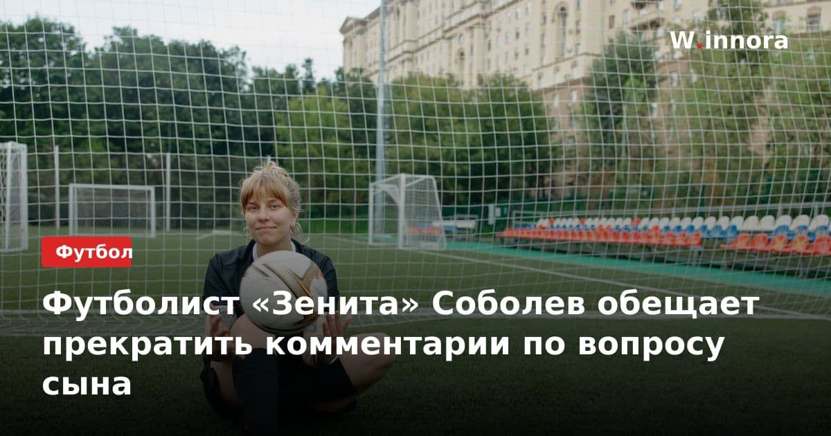 Футболист «Зенита» Соболев обещает прекратить комментарии по вопросу сына