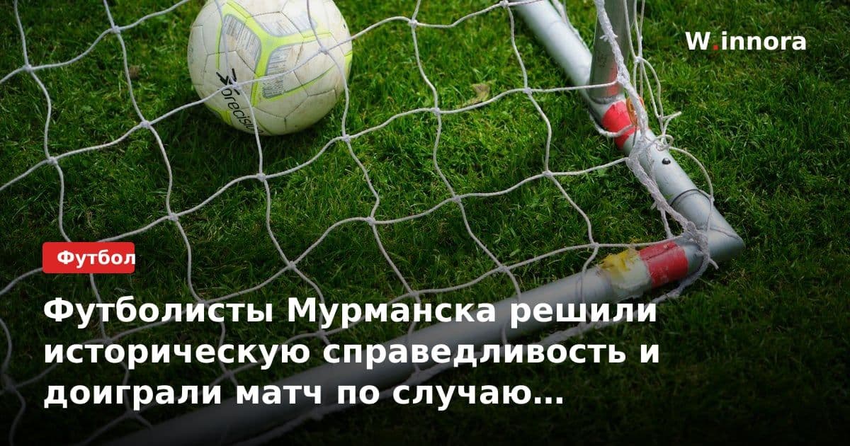 Футболисты Мурманска решили историческую справедливость и доиграли матч по случаю 85-летия нападения Гитлера на СССР