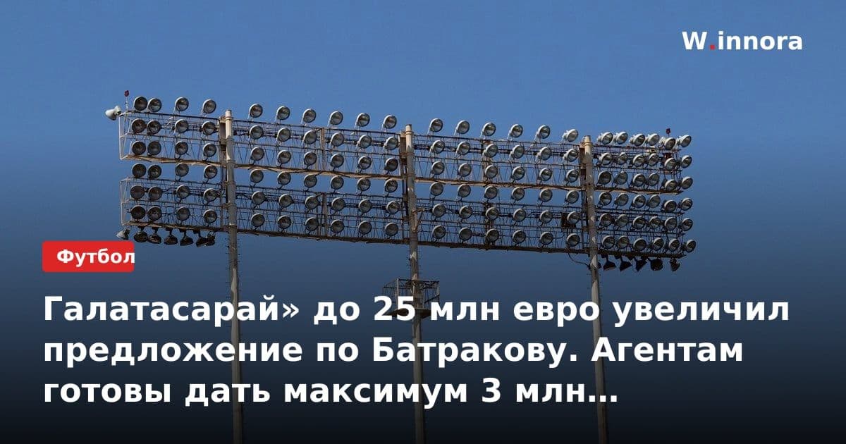 Галатасарай» до 25 млн евро увеличил предложение по Батракову. Агентам готовы дать максимум 3 млн комиссии (Fanatik)