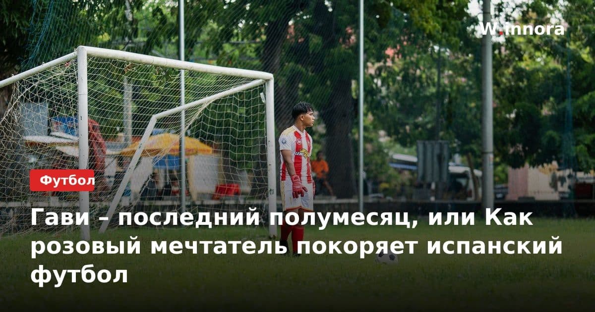 Гави – последний полумесяц, или Как розовый мечтатель покоряет испанский футбол
