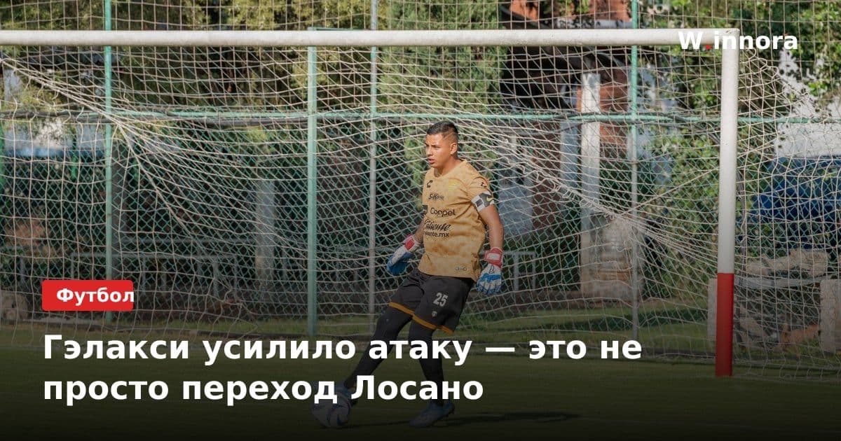 Гэлакси усилило атаку — это не просто переход Лосано