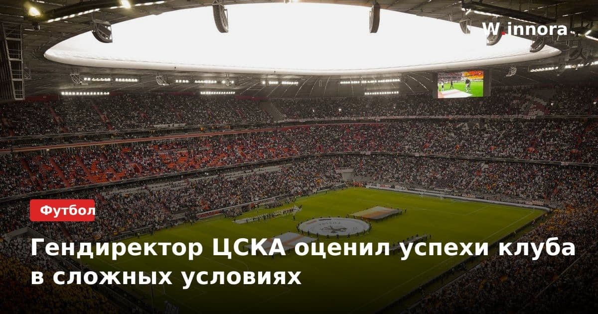 Гендиректор ЦСКА оценил успехи клуба в сложных условиях