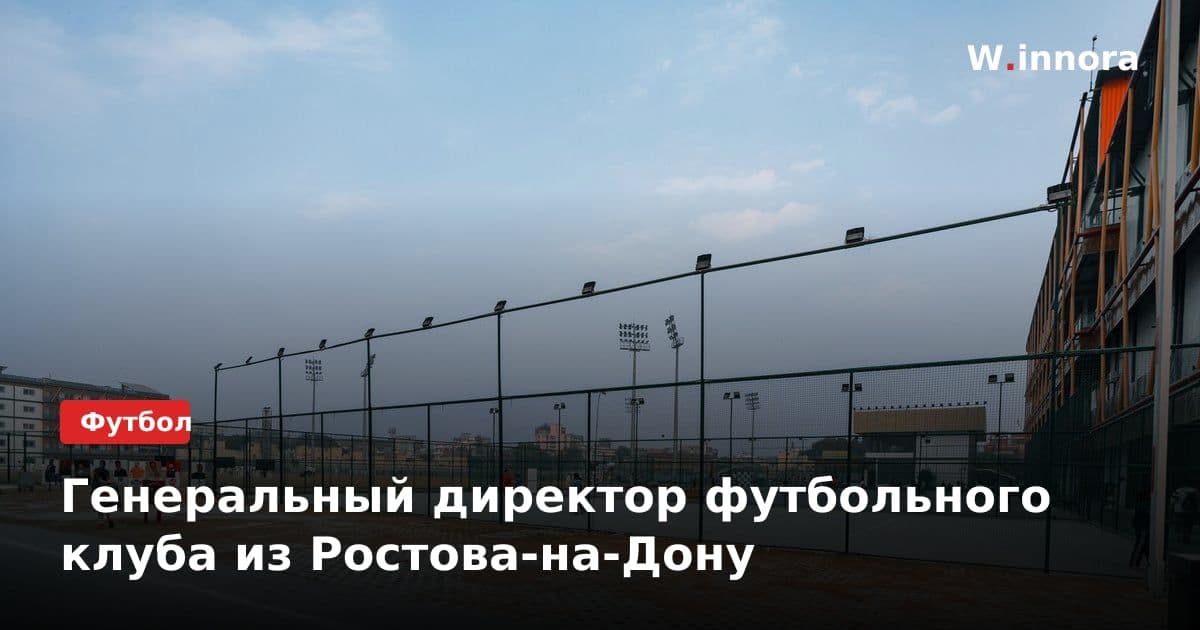 Генеральный директор футбольного клуба из Ростова-на-Дону