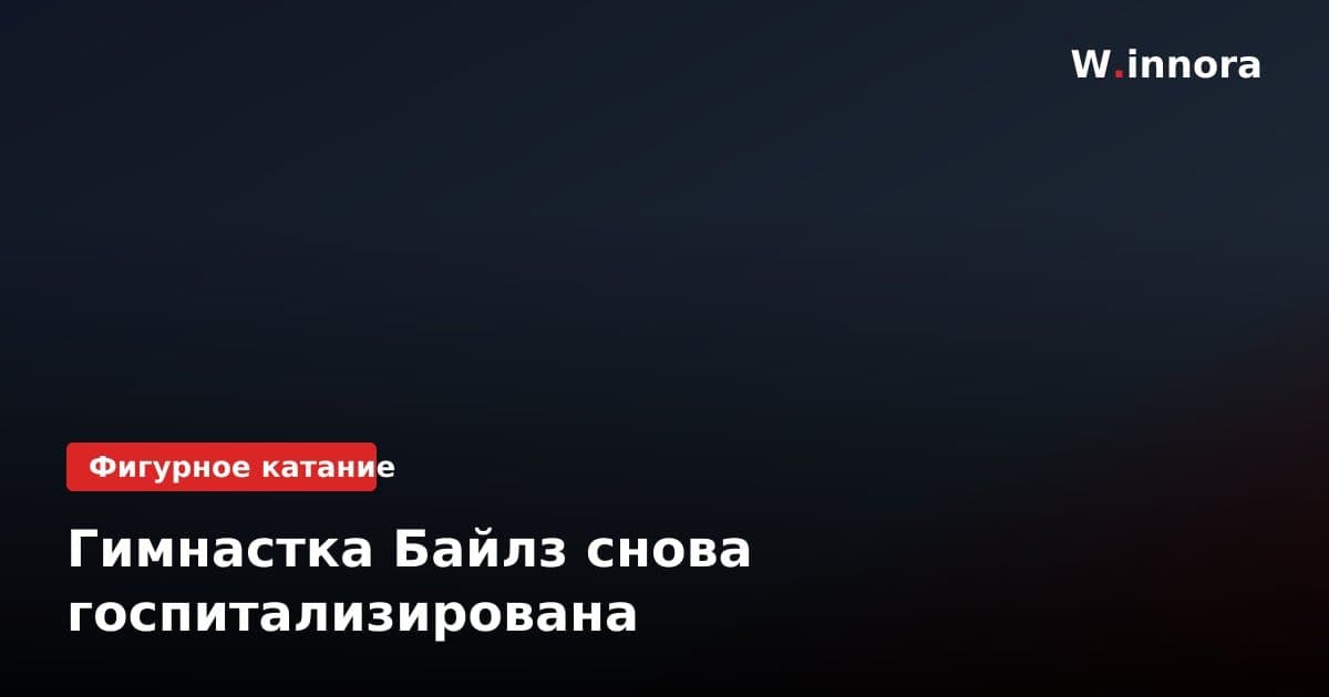 Гимнастка Байлз снова госпитализирована