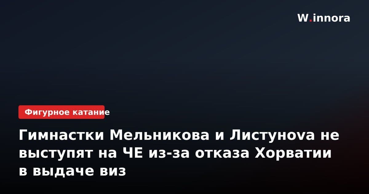 Гимнастки Мельникова и Листунova не выступят на ЧЕ из-за отказа Хорватии в выдаче виз