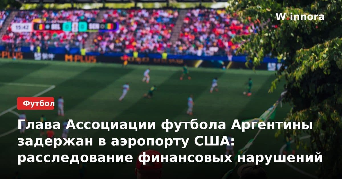 Глава Ассоциации футбола Аргентины задержан в аэропорту США: расследование финансовых нарушений