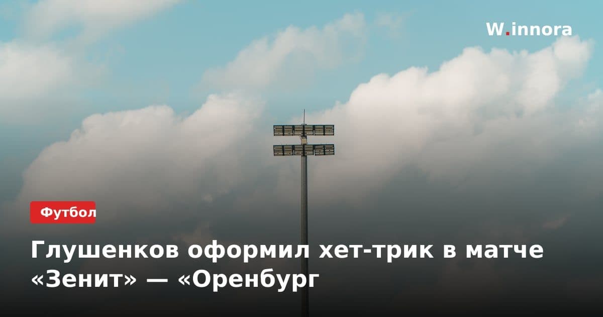 Глушенков оформил хет-трик в матче «Зенит» — «Оренбург