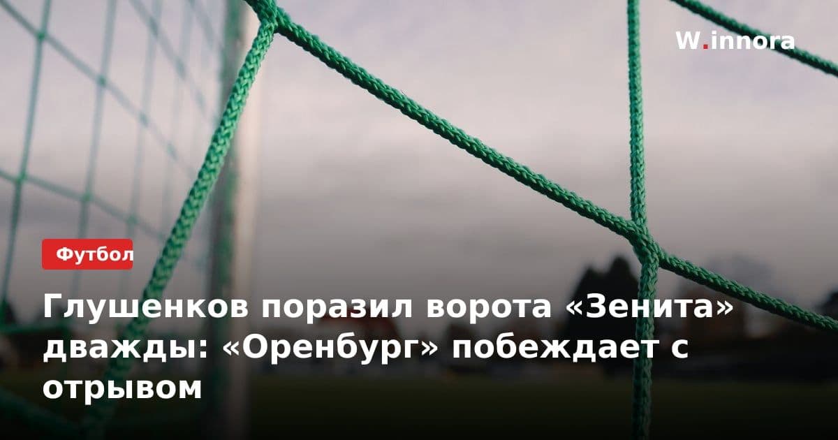 Глушенков поразил ворота «Зенита» дважды: «Оренбург» побеждает с отрывом