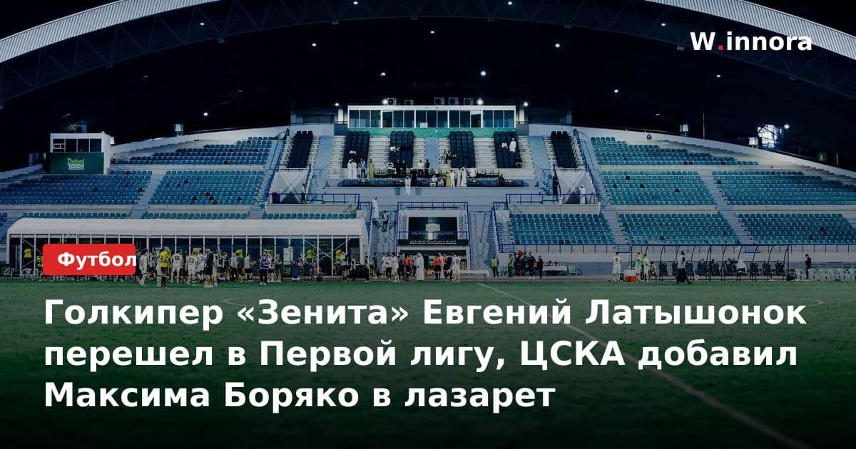 Голкипер «Зенита» Евгений Латышонок перешел в Первой лигу, ЦСКА добавил Максима Боряко в лазарет