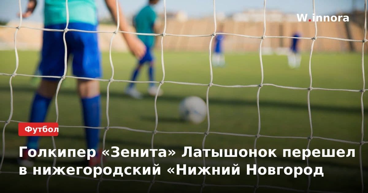 Голкипер «Зенита» Латышонок перешел в нижегородский «Нижний Новгород