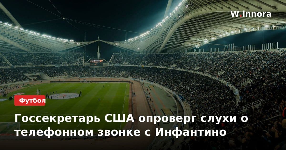 Госсекретарь США опроверг слухи о телефонном звонке с Инфантино