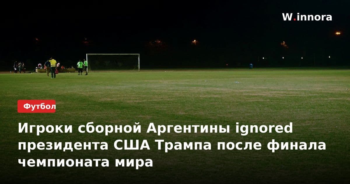 Игроки сборной Аргентины ignored президента США Трампа после финала чемпионата мира