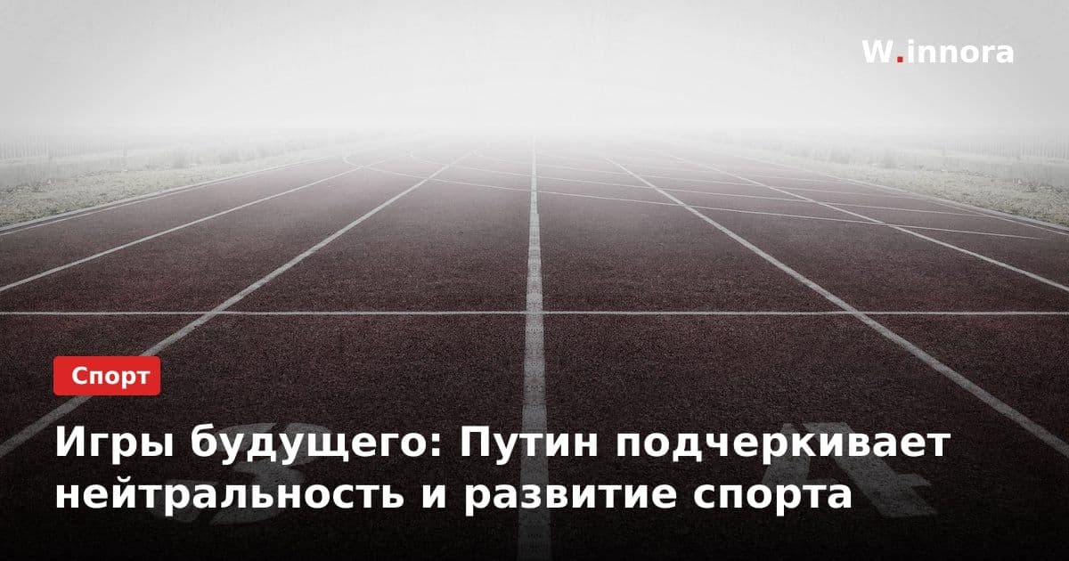 Игры будущего: Путин подчеркивает нейтральность и развитие спорта