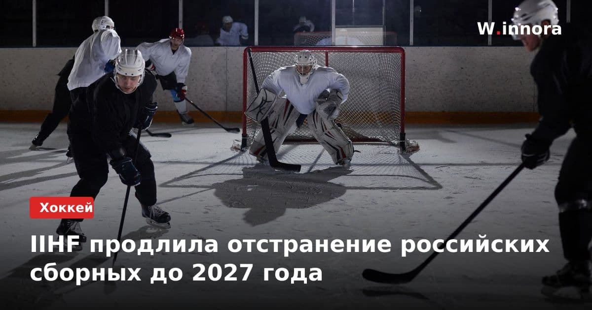 IIHF продлила отстранение российских сборных до 2027 года