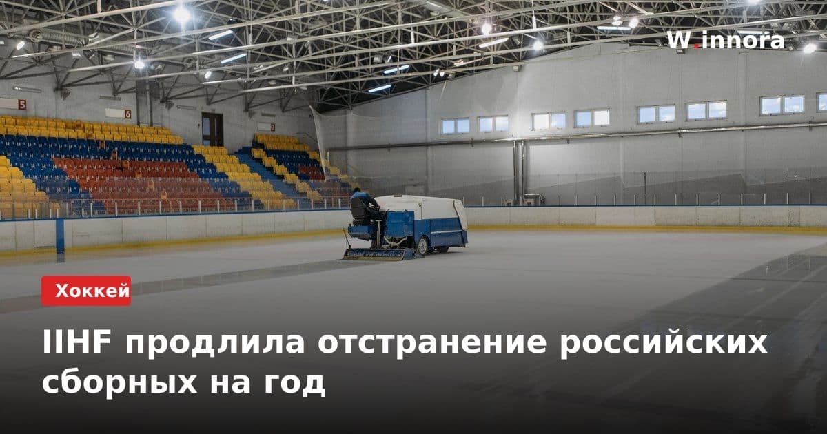 IIHF продлила отстранение российских сборных на год