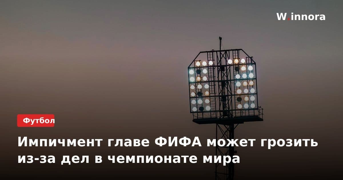 Импичмент главе ФИФА может грозить из-за дел в чемпионате мира