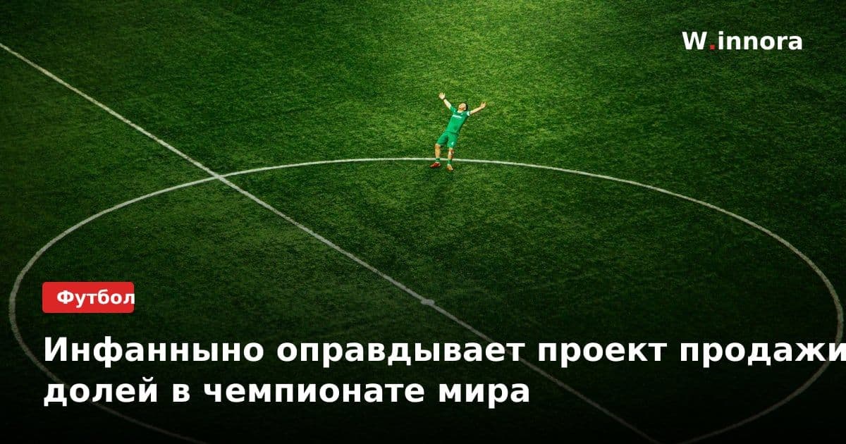 Инфанныно оправдывает проект продажи долей в чемпионате мира