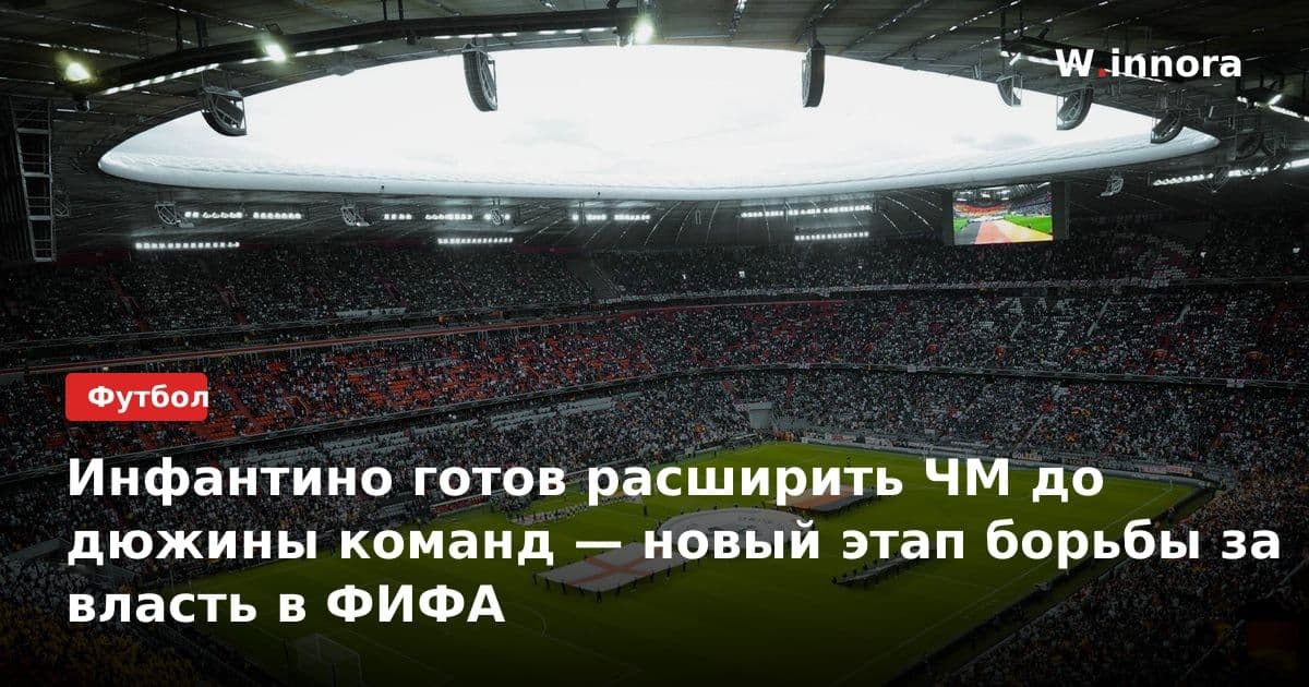 Инфантино готов расширить ЧМ до дюжины команд — новый этап борьбы за власть в ФИФА