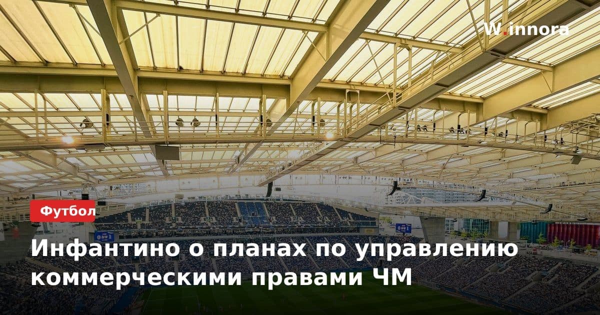 Инфантино о планах по управлению коммерческими правами ЧМ