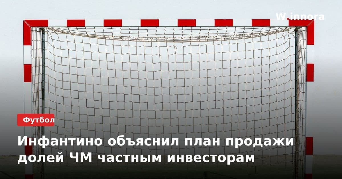Инфантино объяснил план продажи долей ЧМ частным инвесторам