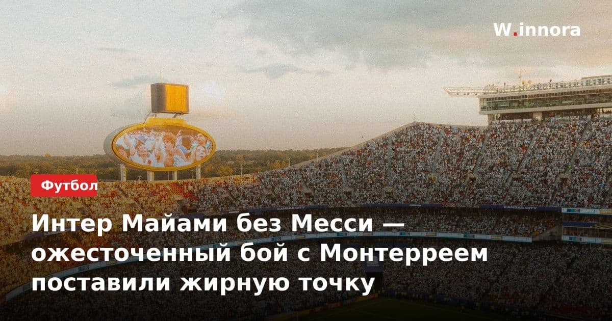 Интер Майами без Месси — ожесточенный бой с Монтерреем поставили жирную точку