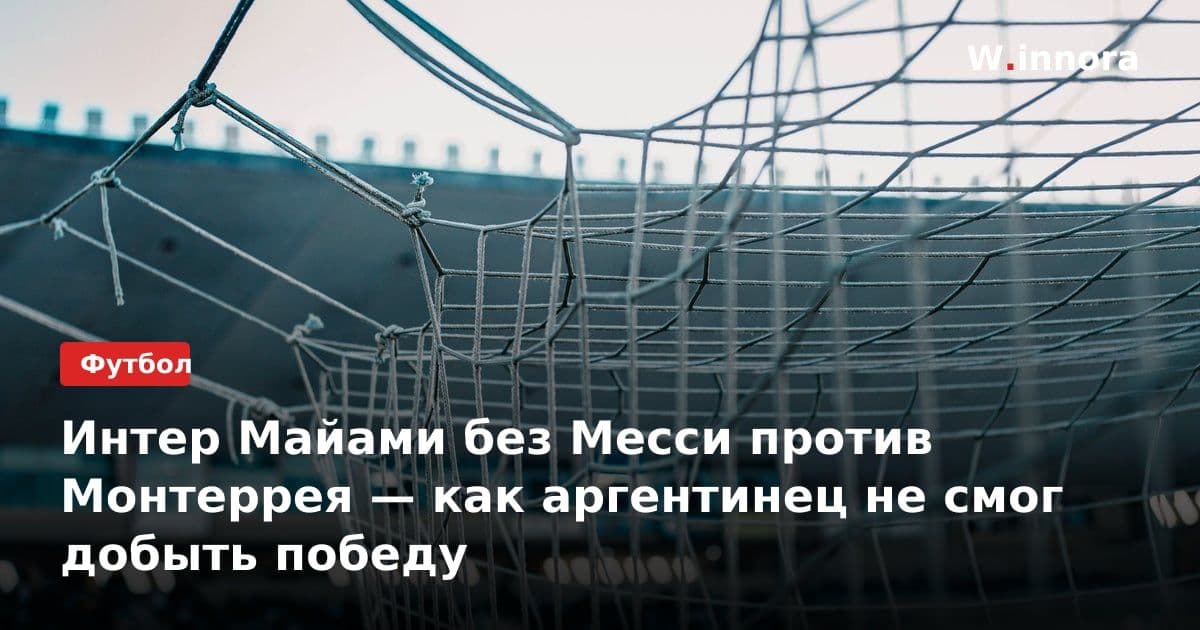 Интер Майами без Месси против Монтеррея — как аргентинец не смог добыть победу