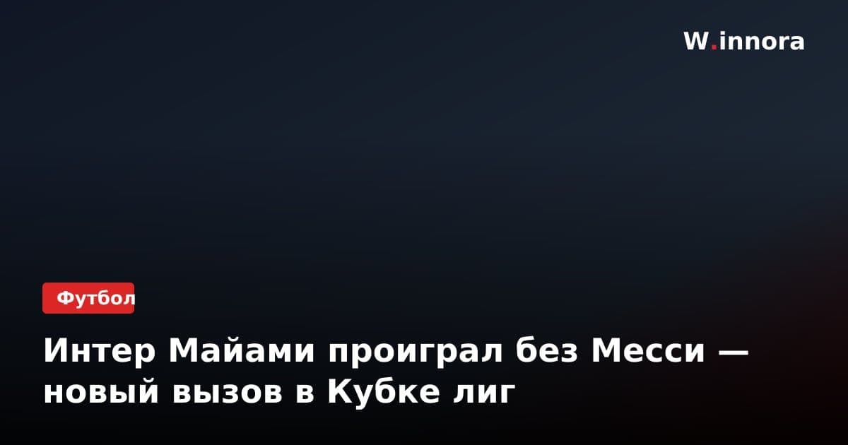 Интер Майами проиграл без Месси — новый вызов в Кубке лиг