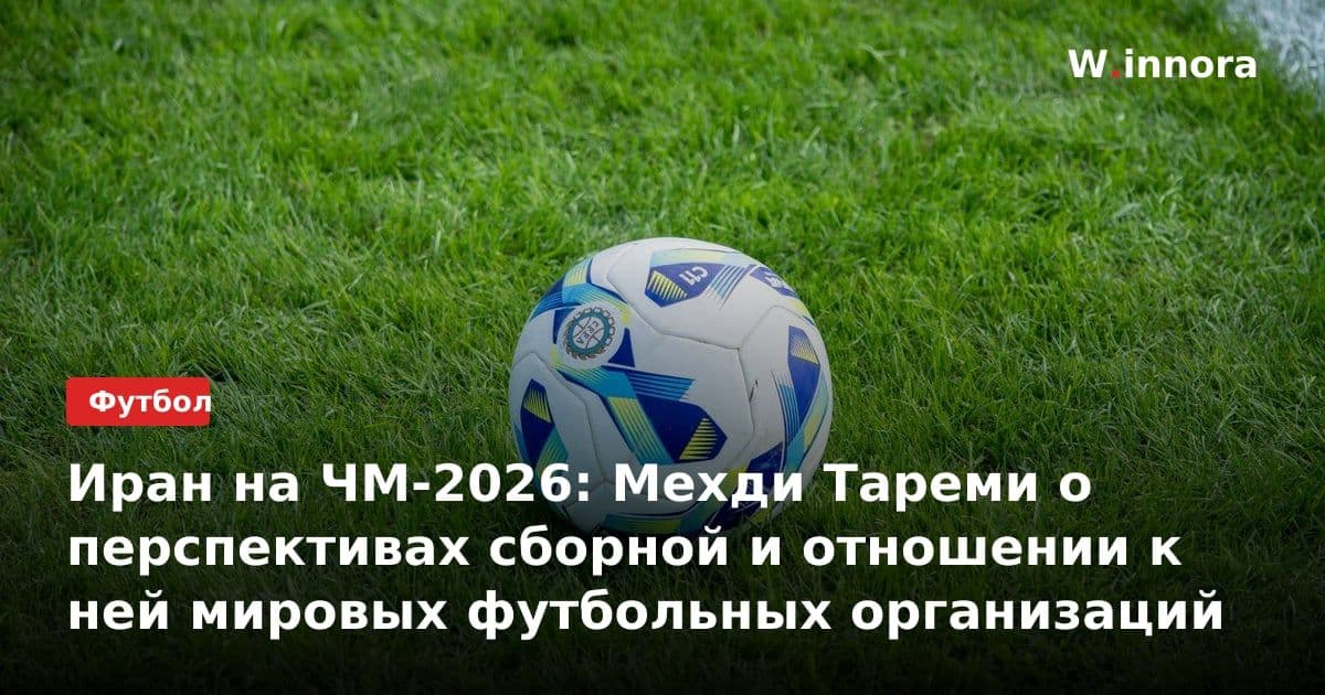Иран на ЧМ-2026: Мехди Тареми о перспективах сборной и отношении к ней мировых футбольных организаций