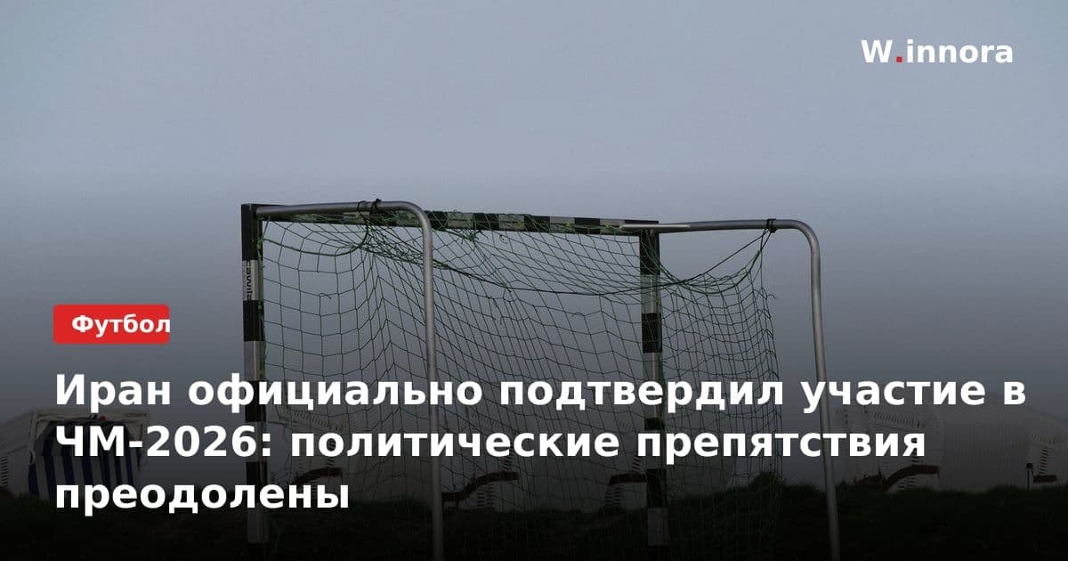 Иран официально подтвердил участие в ЧМ-2026: политические препятствия преодолены