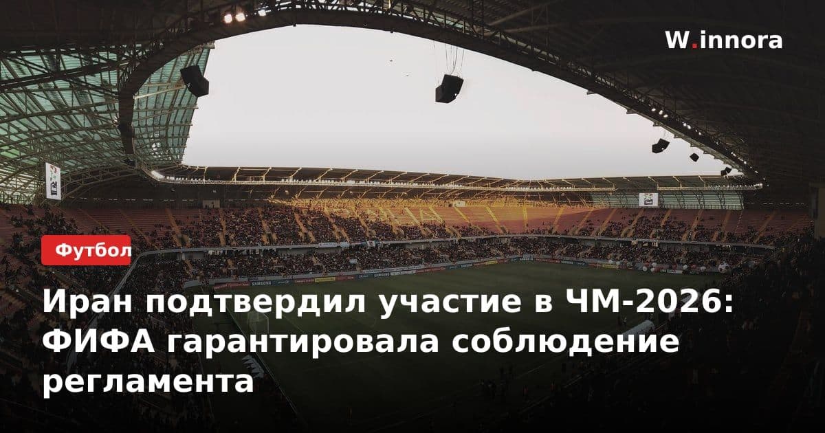 Иран подтвердил участие в ЧМ-2026: ФИФА гарантировала соблюдение регламента