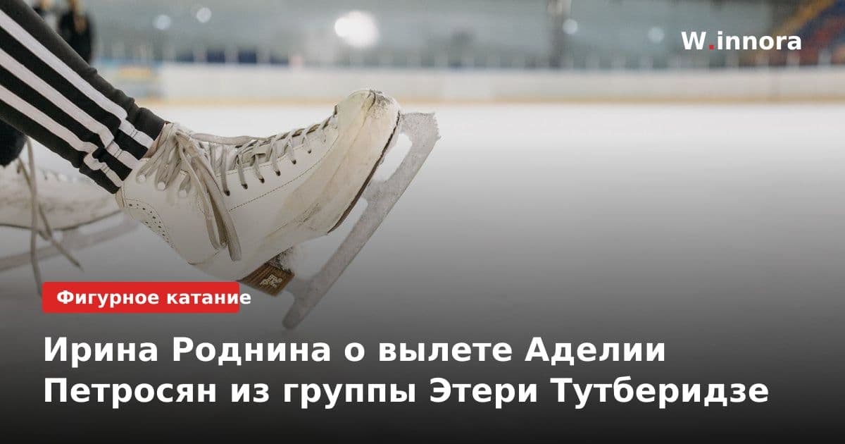 Ирина Роднина о вылете Аделии Петросян из группы Этери Тутберидзе
