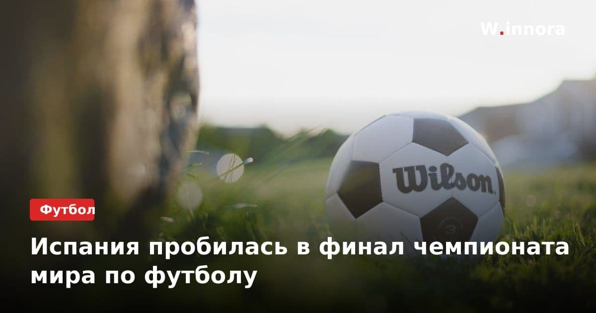 Испания пробилась в финал чемпионата мира по футболу