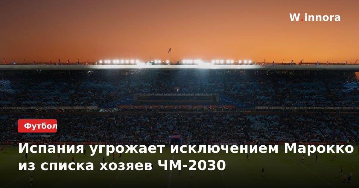 Испания угрожает исключением Марокко из списка хозяев ЧМ-2030