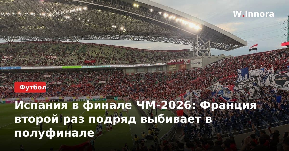 Испания в финале ЧМ-2026: Франция второй раз подряд выбивает в полуфинале