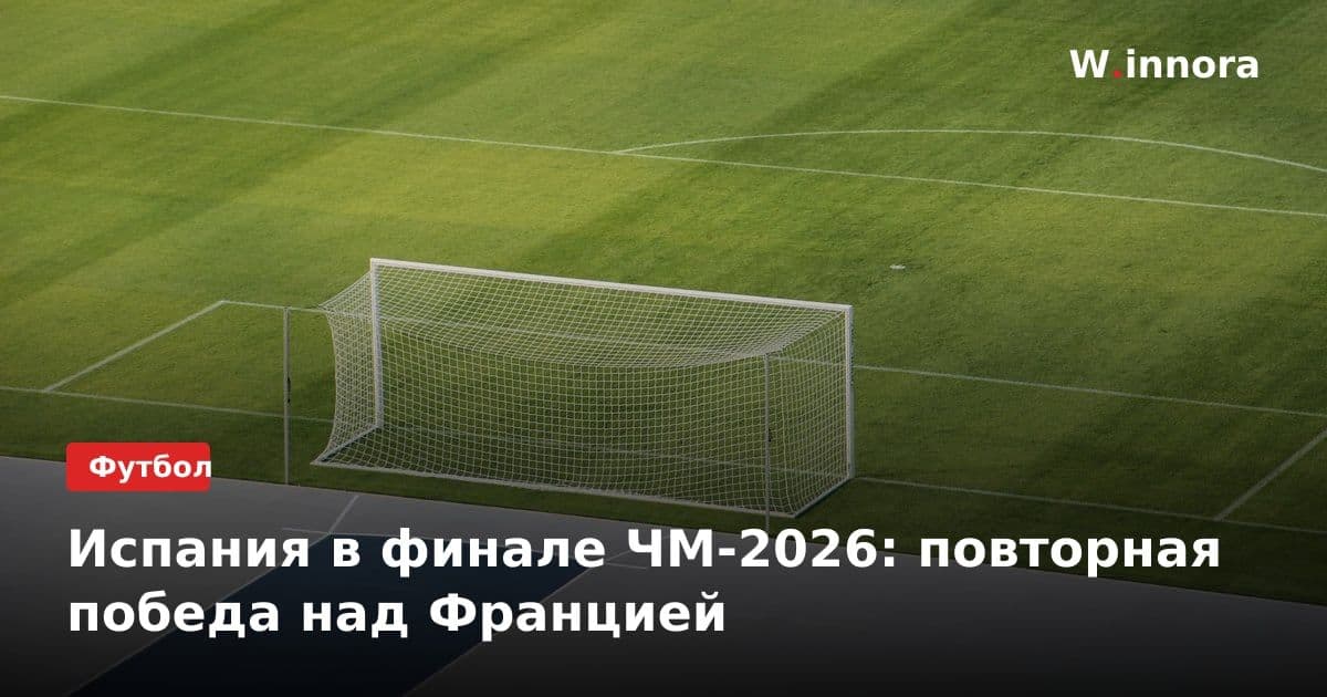 Испания в финале ЧМ-2026: повторная победа над Францией
