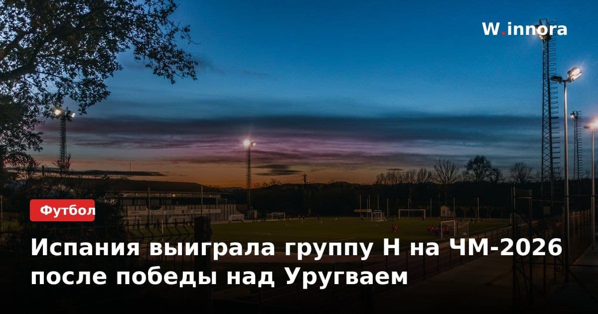 Испания выиграла группу Н на ЧМ-2026 после победы над Уругваем
