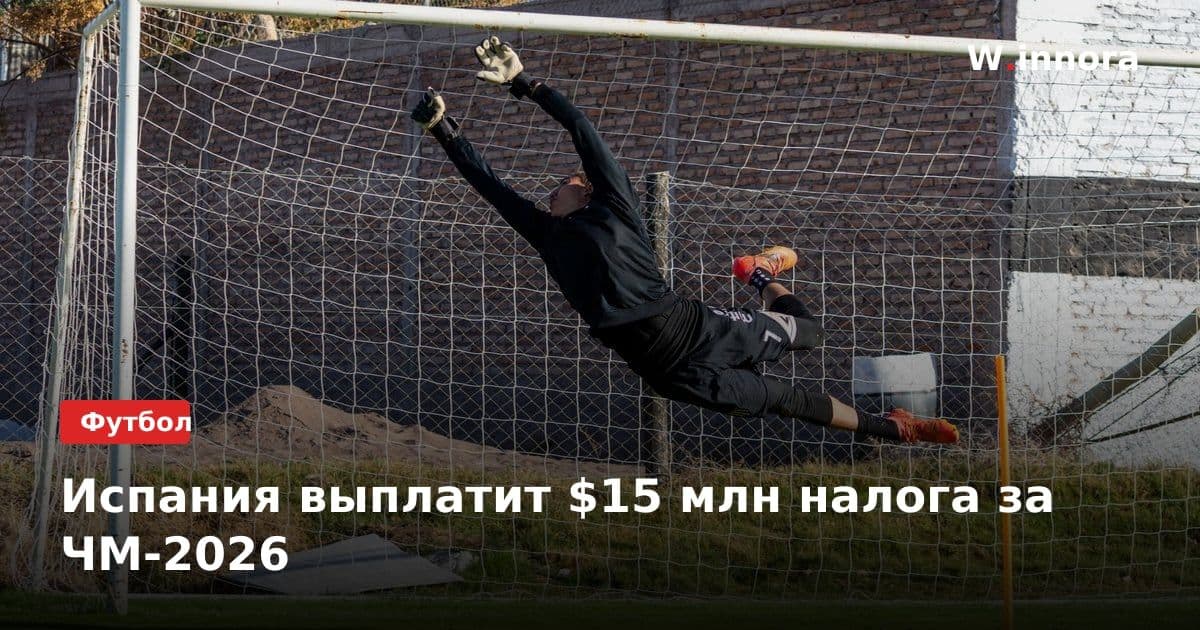 Испания выплатит $15 млн налога за ЧМ-2026
