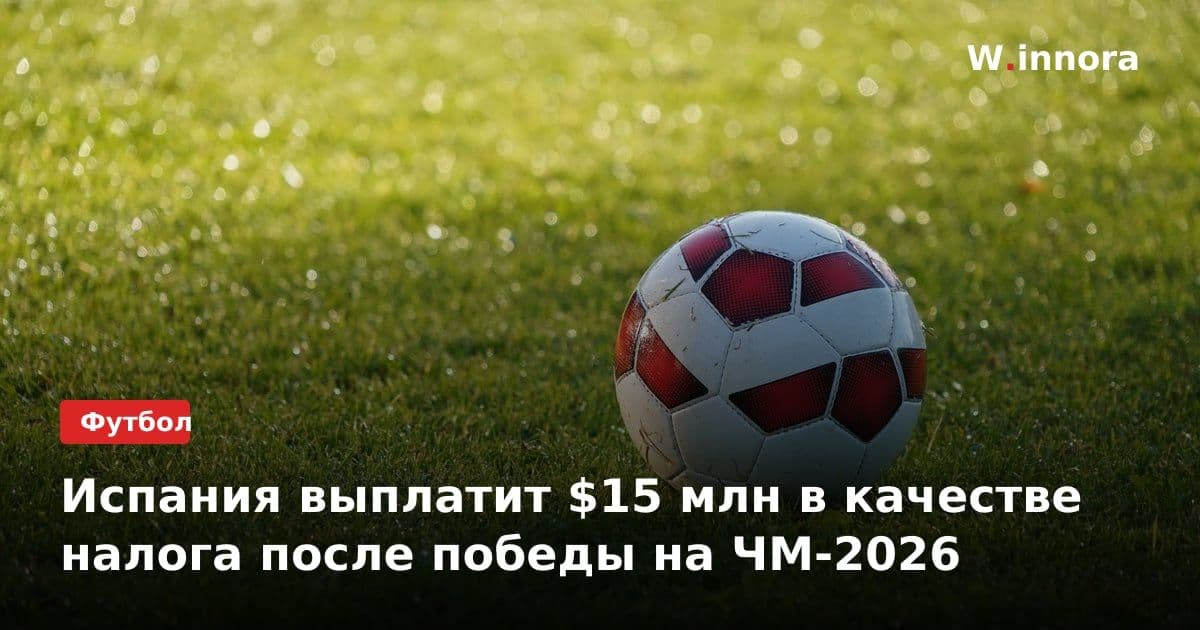 Испания выплатит $15 млн в качестве налога после победы на ЧМ-2026