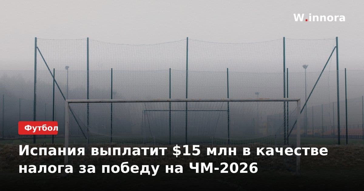 Испания выплатит $15 млн в качестве налога за победу на ЧМ-2026