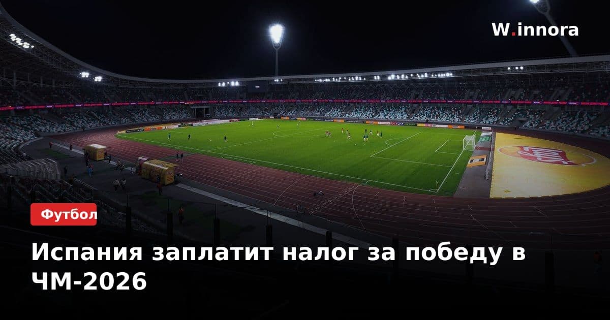 Испания заплатит налог за победу в ЧМ-2026