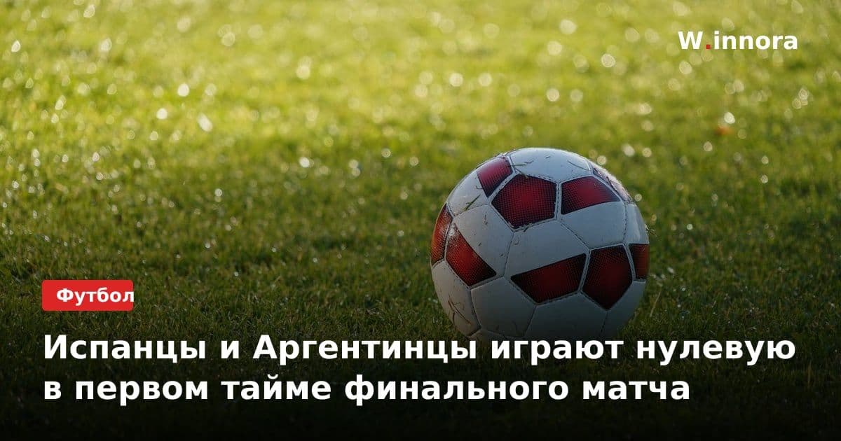 Испанцы и Аргентинцы играют нулевую в первом тайме финального матча