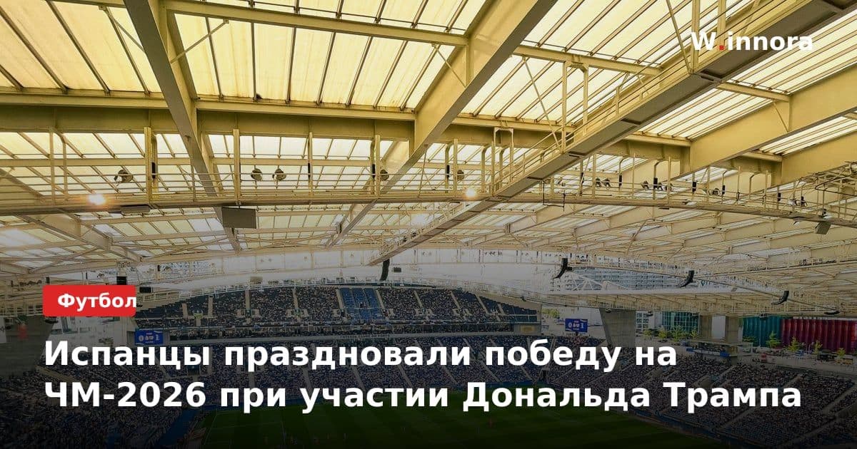 Испанцы праздновали победу на ЧМ-2026 при участии Дональда Трампа