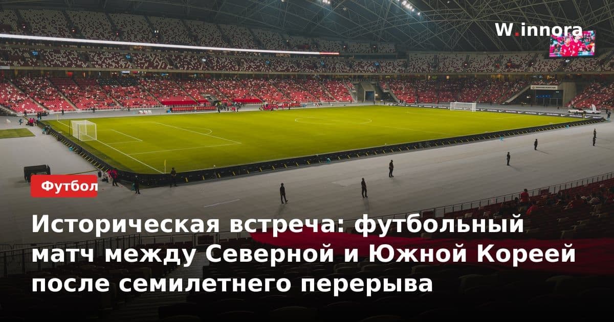 Историческая встреча: футбольный матч между Северной и Южной Кореей после семилетнего перерыва