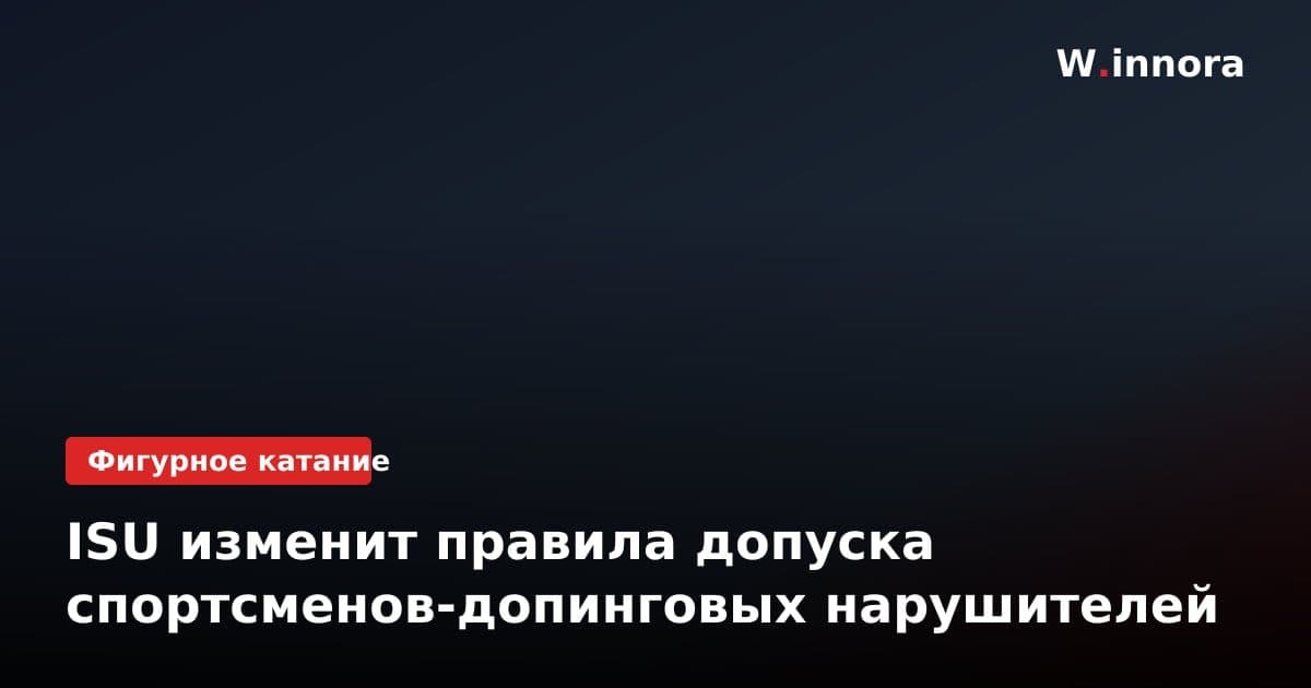 ISU изменит правила допуска спортсменов-допинговых нарушителей